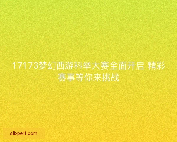 17173梦幻西游科举大赛全面开启 精彩赛事等你来挑战